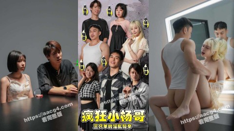 疯狂小杨哥之三只羊的淫乱秘辛 大尺度黄版短剧完整版